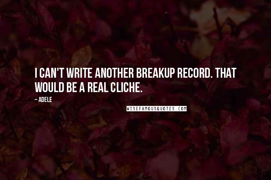 Adele Quotes: I can't write another breakup record. That would be a real cliche.