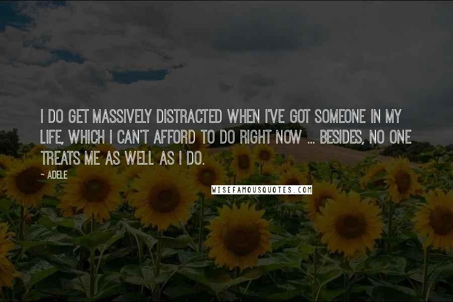 Adele Quotes: I do get massively distracted when I've got someone in my life, which I can't afford to do right now ... besides, no one treats me as well as I do.