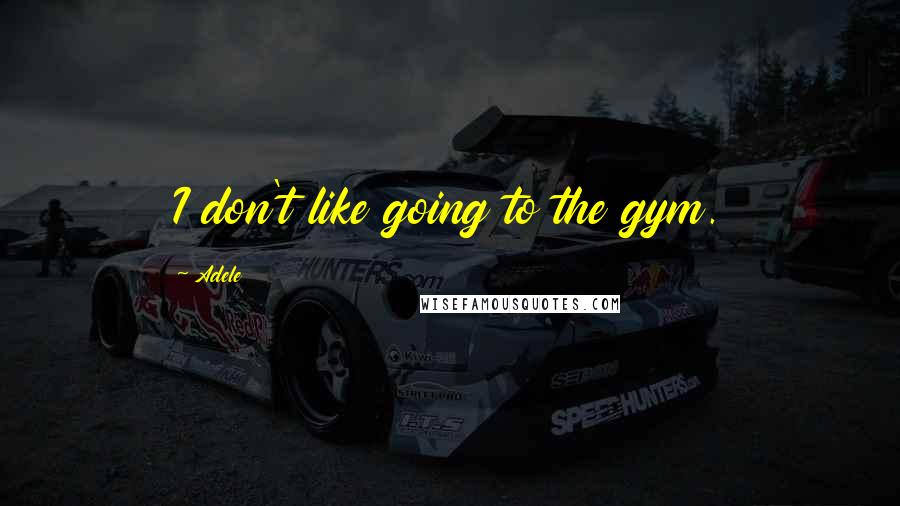 Adele Quotes: I don't like going to the gym.