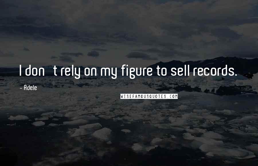 Adele Quotes: I don't rely on my figure to sell records.