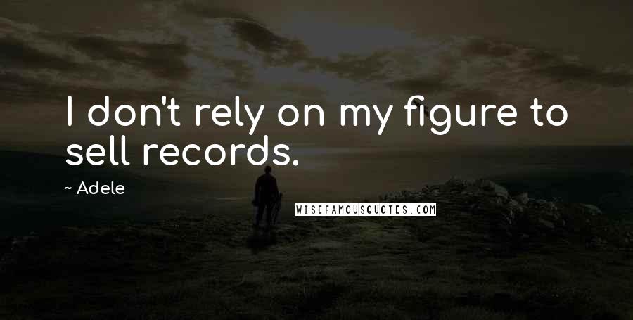 Adele Quotes: I don't rely on my figure to sell records.