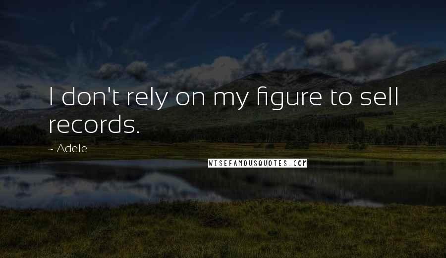 Adele Quotes: I don't rely on my figure to sell records.