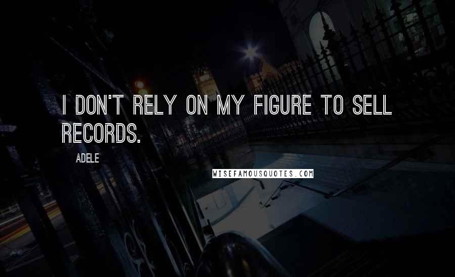 Adele Quotes: I don't rely on my figure to sell records.