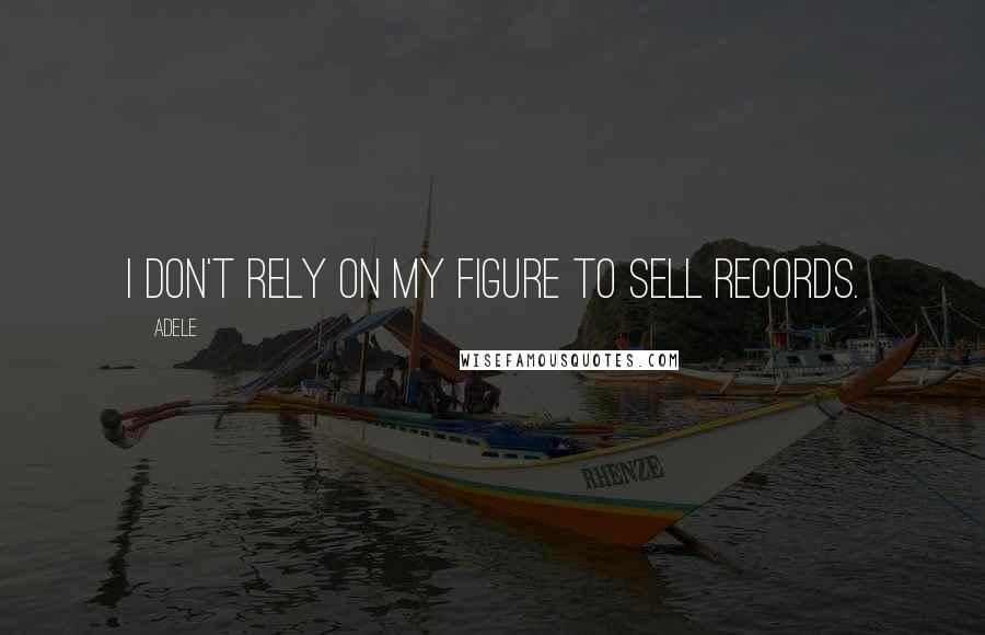 Adele Quotes: I don't rely on my figure to sell records.