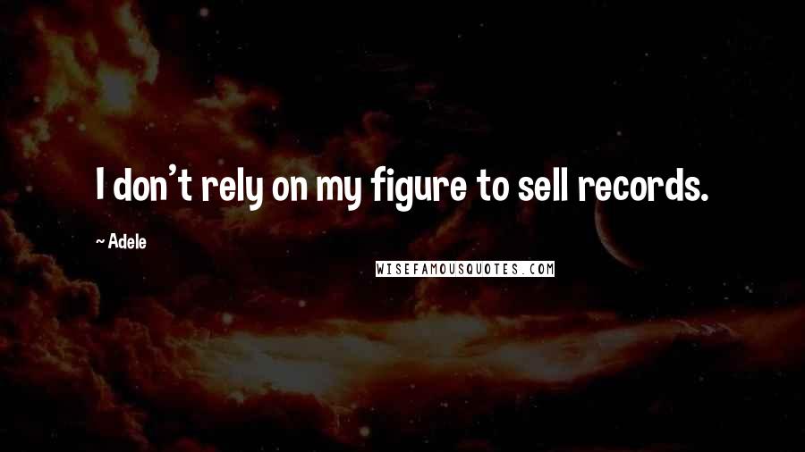 Adele Quotes: I don't rely on my figure to sell records.