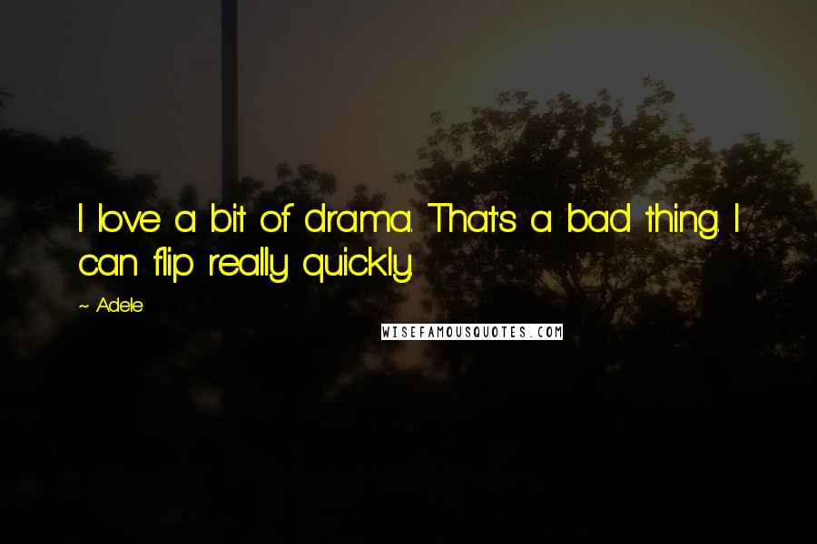 Adele Quotes: I love a bit of drama. That's a bad thing. I can flip really quickly.