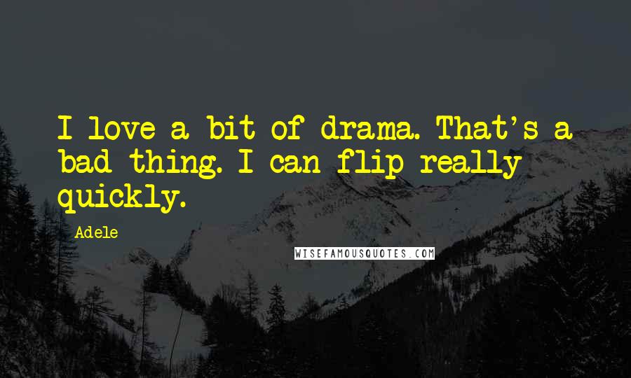 Adele Quotes: I love a bit of drama. That's a bad thing. I can flip really quickly.