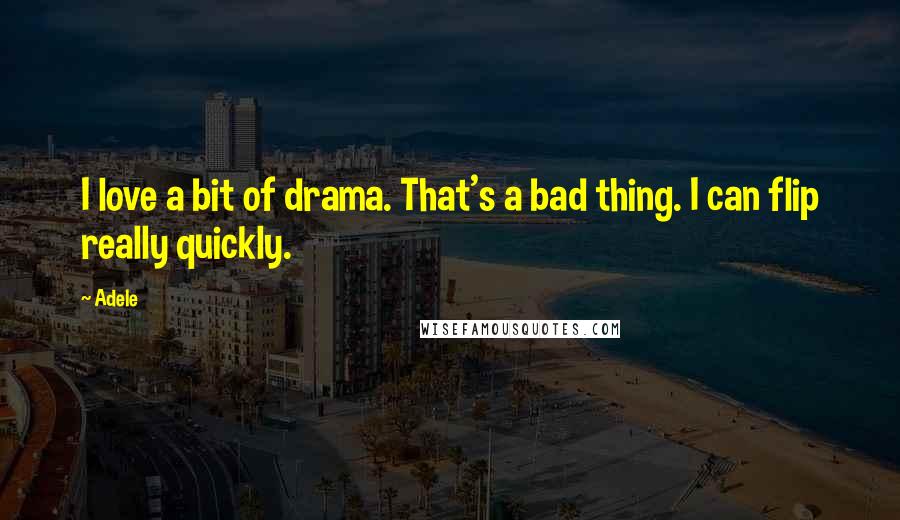 Adele Quotes: I love a bit of drama. That's a bad thing. I can flip really quickly.