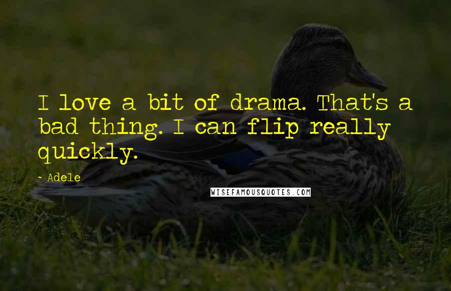 Adele Quotes: I love a bit of drama. That's a bad thing. I can flip really quickly.