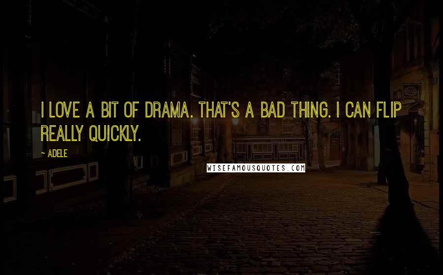 Adele Quotes: I love a bit of drama. That's a bad thing. I can flip really quickly.