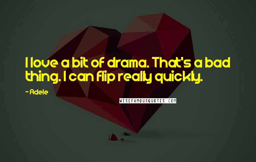 Adele Quotes: I love a bit of drama. That's a bad thing. I can flip really quickly.