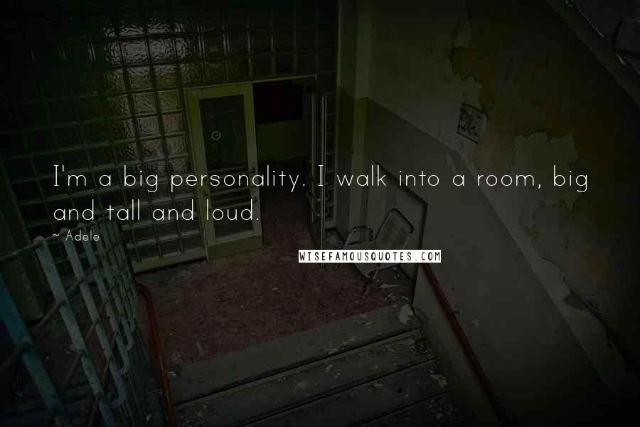 Adele Quotes: I'm a big personality. I walk into a room, big and tall and loud.