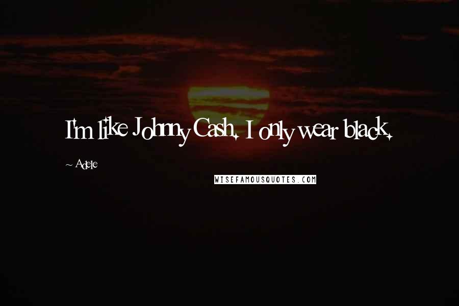 Adele Quotes: I'm like Johnny Cash. I only wear black.