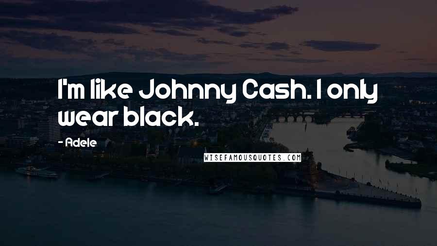 Adele Quotes: I'm like Johnny Cash. I only wear black.