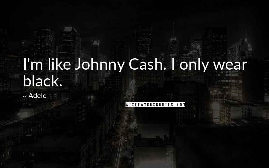 Adele Quotes: I'm like Johnny Cash. I only wear black.