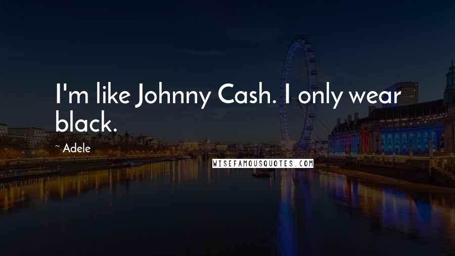 Adele Quotes: I'm like Johnny Cash. I only wear black.