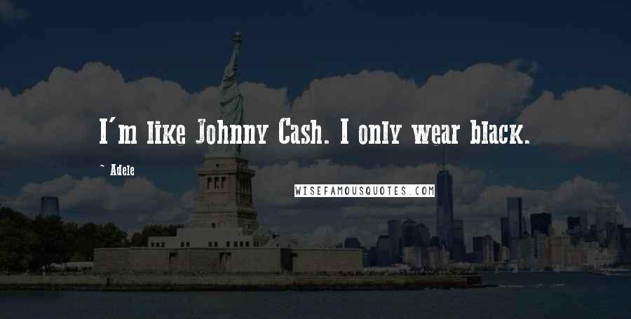 Adele Quotes: I'm like Johnny Cash. I only wear black.