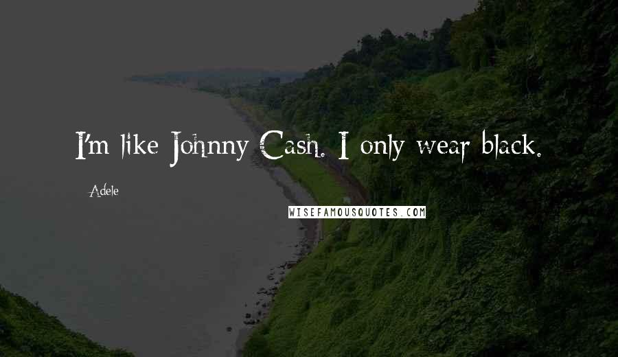 Adele Quotes: I'm like Johnny Cash. I only wear black.