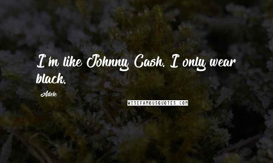 Adele Quotes: I'm like Johnny Cash. I only wear black.