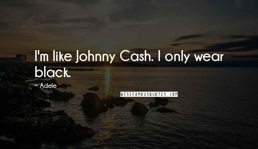 Adele Quotes: I'm like Johnny Cash. I only wear black.