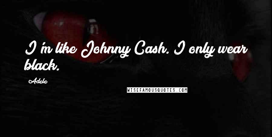 Adele Quotes: I'm like Johnny Cash. I only wear black.