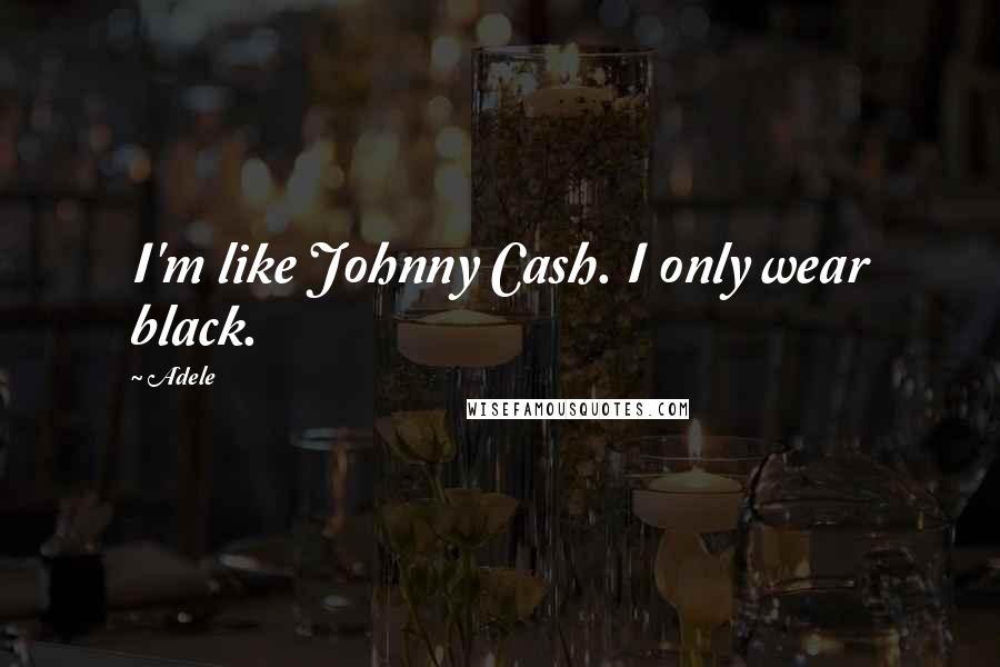 Adele Quotes: I'm like Johnny Cash. I only wear black.