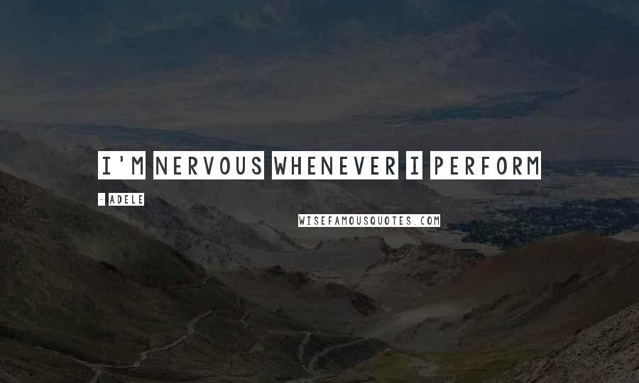 Adele Quotes: I'm nervous whenever I perform