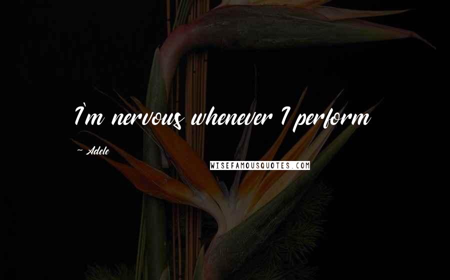 Adele Quotes: I'm nervous whenever I perform