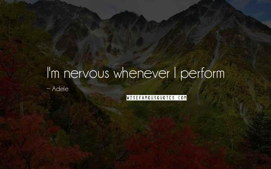 Adele Quotes: I'm nervous whenever I perform