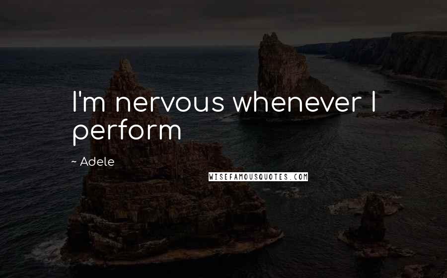 Adele Quotes: I'm nervous whenever I perform