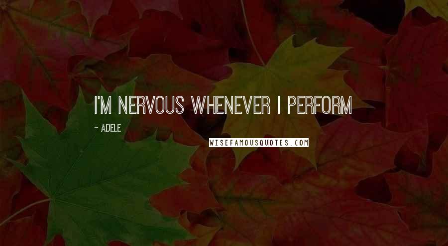 Adele Quotes: I'm nervous whenever I perform