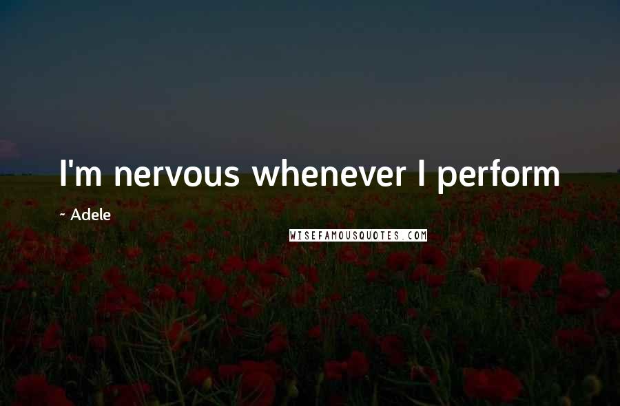 Adele Quotes: I'm nervous whenever I perform