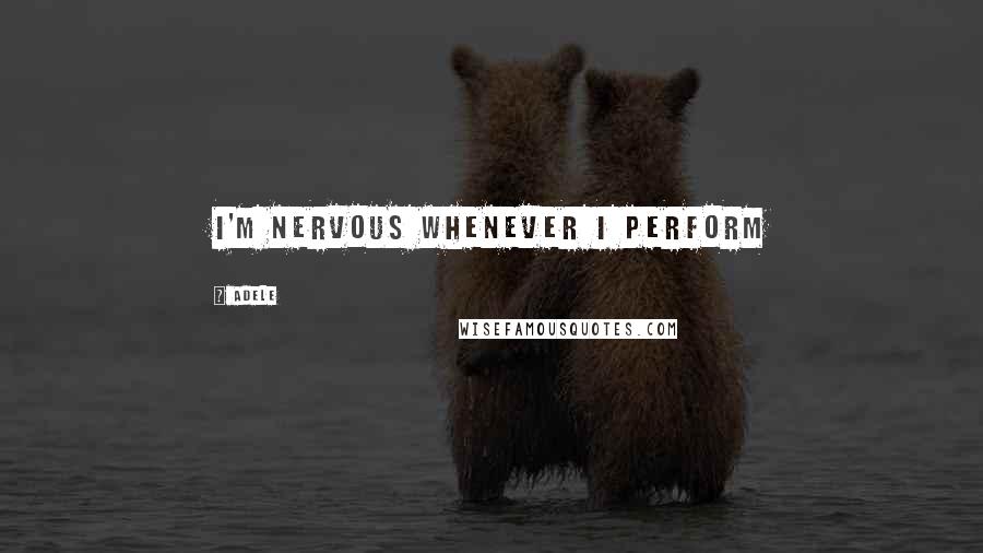 Adele Quotes: I'm nervous whenever I perform