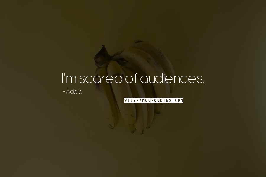 Adele Quotes: I'm scared of audiences.