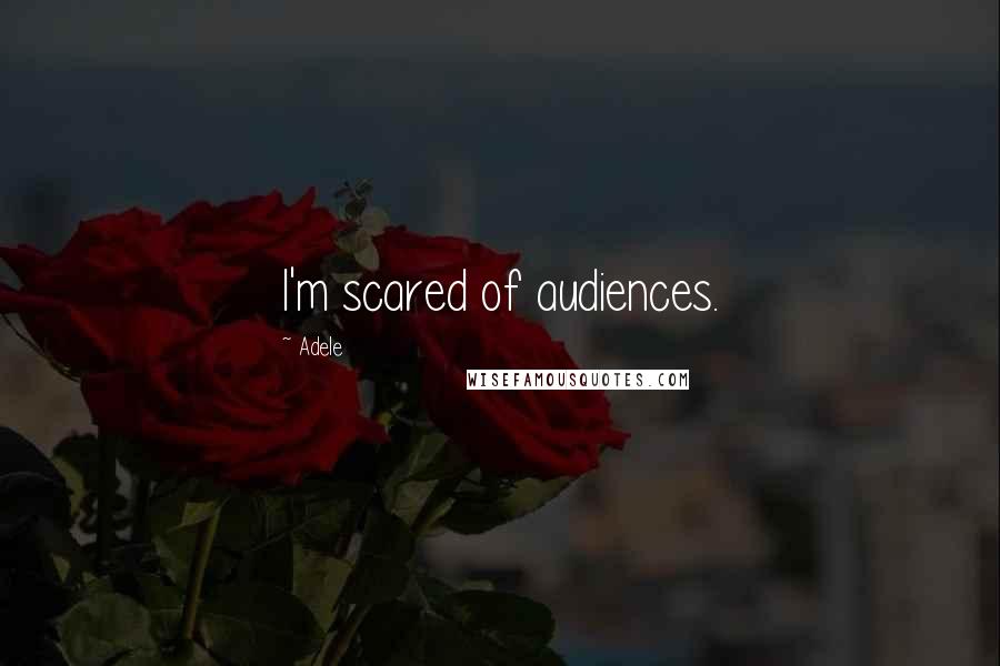 Adele Quotes: I'm scared of audiences.