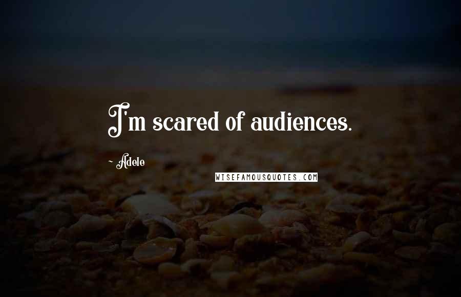Adele Quotes: I'm scared of audiences.