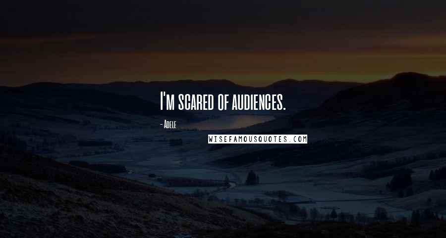 Adele Quotes: I'm scared of audiences.