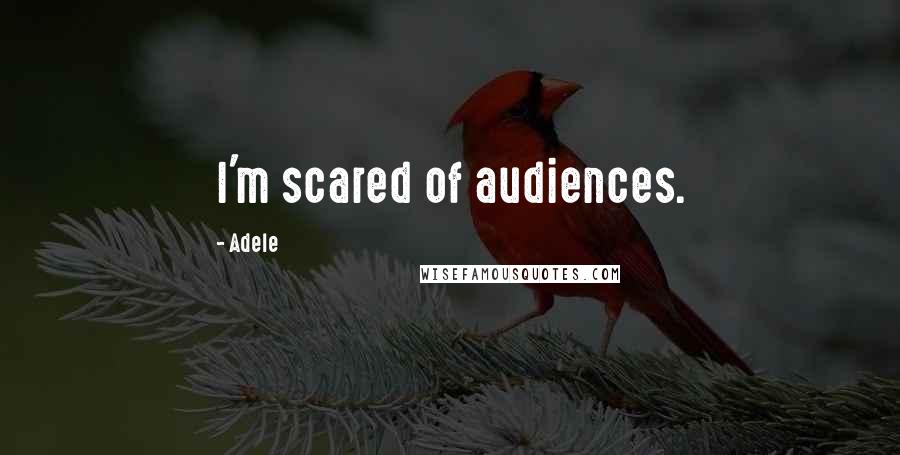Adele Quotes: I'm scared of audiences.