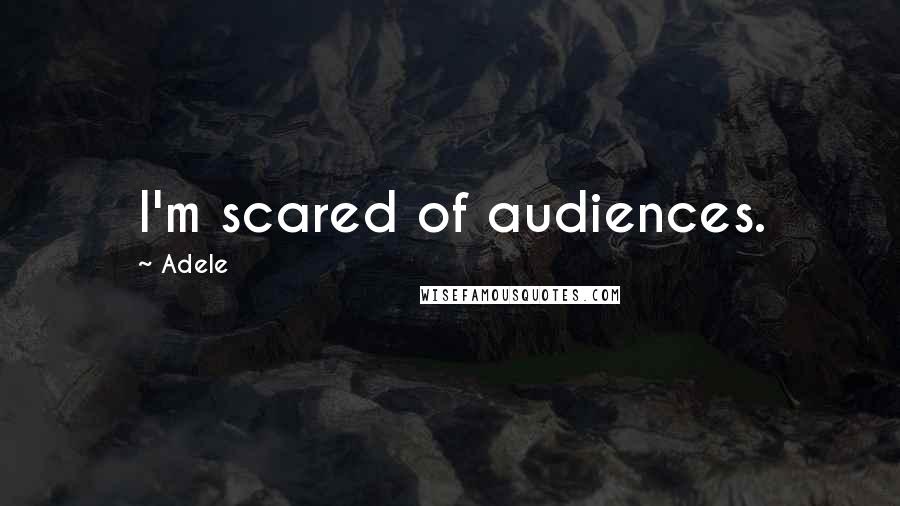 Adele Quotes: I'm scared of audiences.