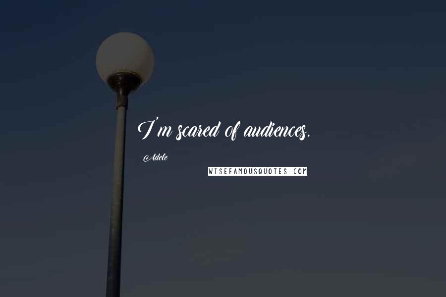 Adele Quotes: I'm scared of audiences.