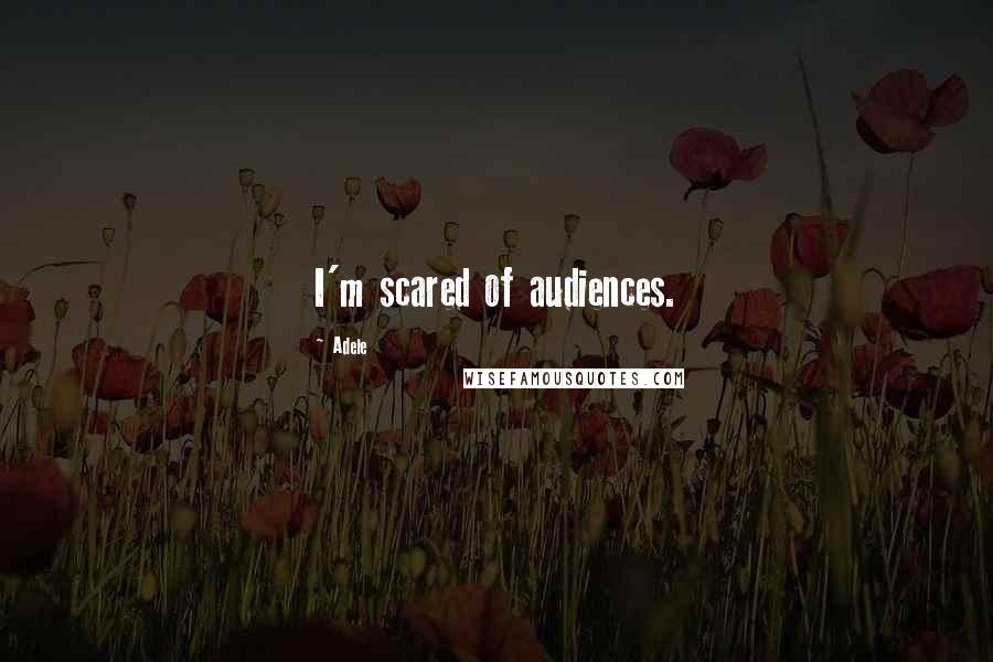 Adele Quotes: I'm scared of audiences.