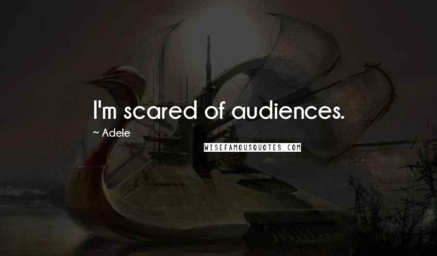 Adele Quotes: I'm scared of audiences.