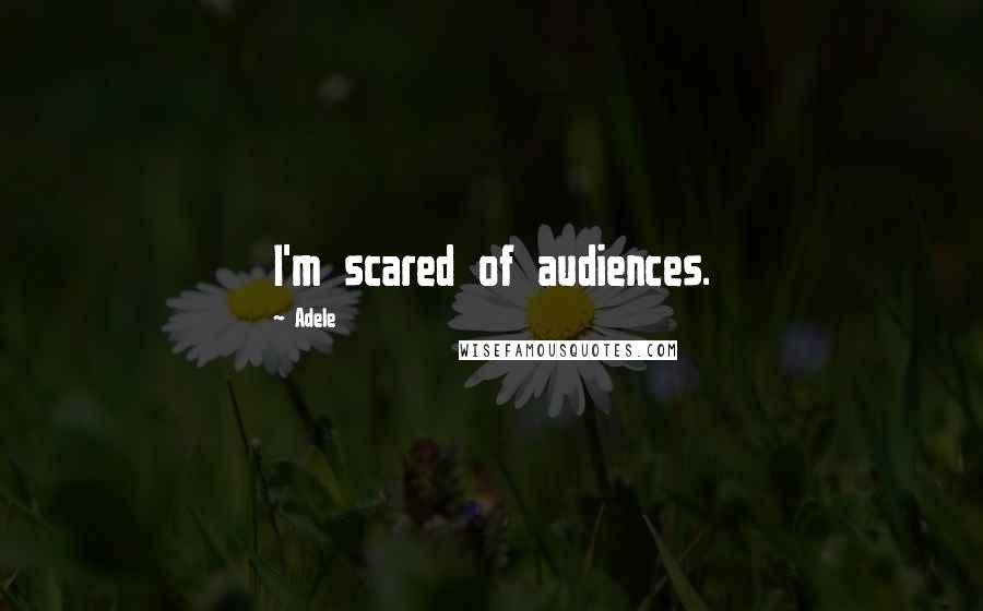 Adele Quotes: I'm scared of audiences.
