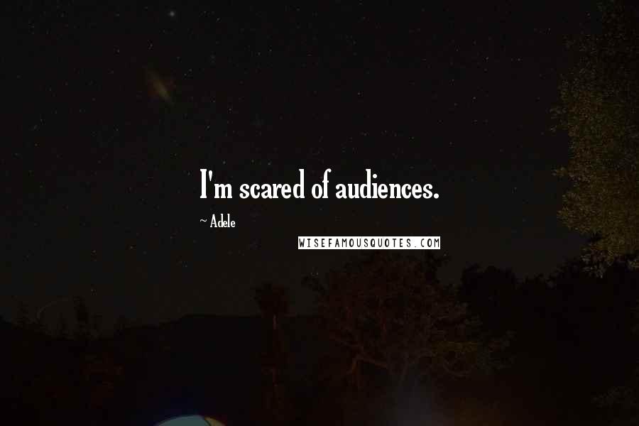 Adele Quotes: I'm scared of audiences.