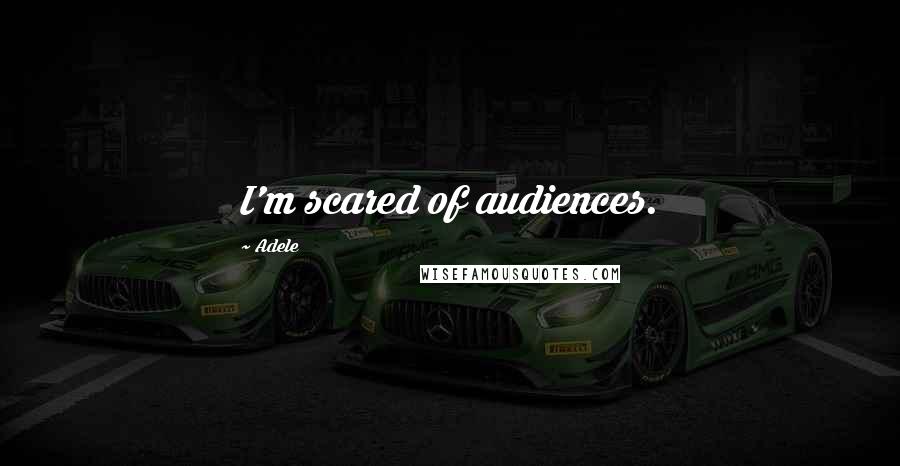 Adele Quotes: I'm scared of audiences.