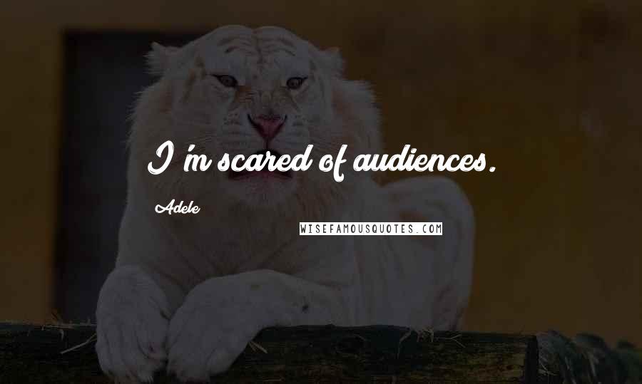 Adele Quotes: I'm scared of audiences.