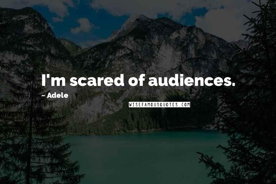 Adele Quotes: I'm scared of audiences.