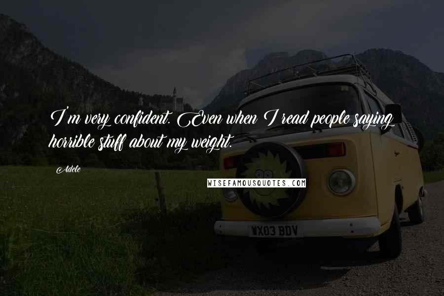 Adele Quotes: I'm very confident. Even when I read people saying horrible stuff about my weight.