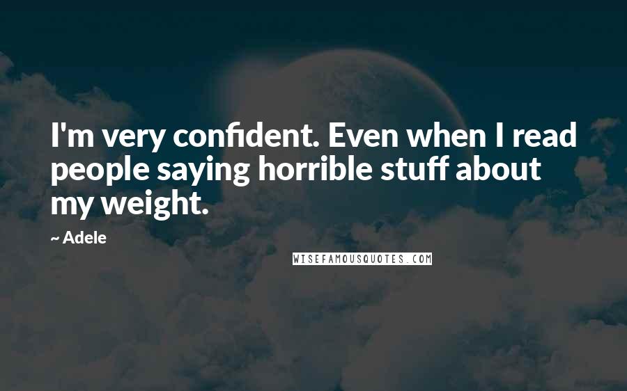 Adele Quotes: I'm very confident. Even when I read people saying horrible stuff about my weight.