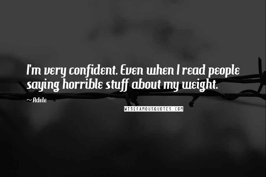 Adele Quotes: I'm very confident. Even when I read people saying horrible stuff about my weight.